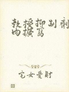 教授抑制剂要吗肉扩写