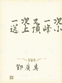 一次又一次把她送上顶峰小说