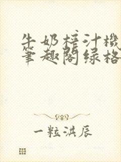 牛奶榨汁机po笔趣阁绿格子