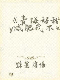 《青梅好甜》by减肥我不吃