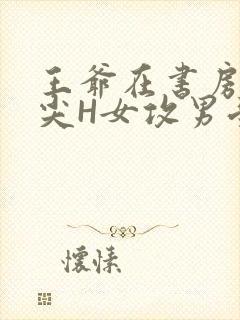 王爷在书房含乳尖H女攻男受