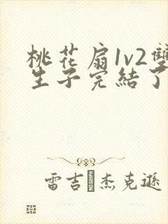 桃花扇1v2双生子完结了吗