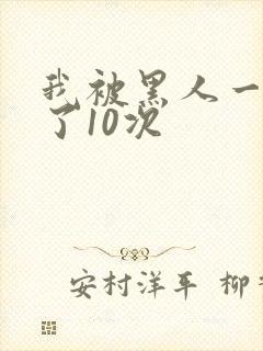 我被黑人一夜P了10次