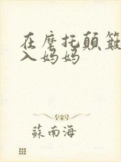 在摩托颠簸中进入妈妈