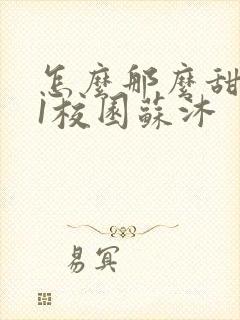 怎么那么甜1v1校园苏沐