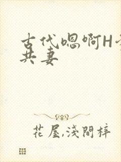 古代嗯啊H爹爹共妻