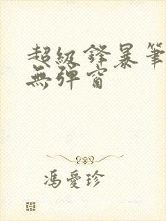 超级锋暴笔趣阁无弹窗