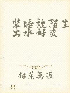 装睡被陌生人摸出水好爽