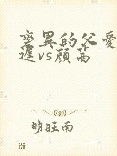 变异的父爱颜栖迟vs颜茜