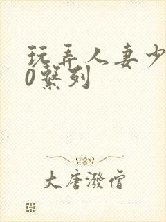 玩弄人妻少妇70系列