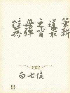 推母之道笔趣阁无弹窗最新章节