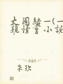 大团结—(—)亲情会小说