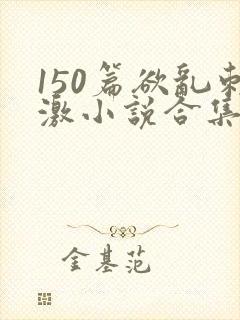 150篇欲乱刺激小说合集封面