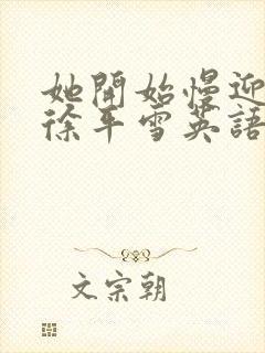 她开始慢迎迎合徐平雪英语