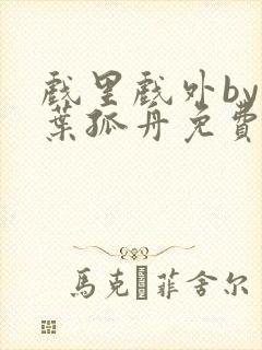 戏里戏外by一叶孤舟免费阅读