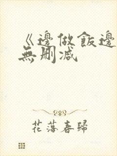 《边做饭边躁》无删减