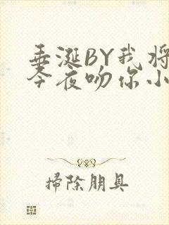 垂涎BY我将在今夜吻你小说免费阅读