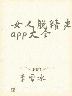 女人脱精光直播app大全