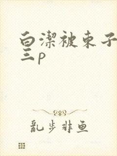 白洁被东子老二三p