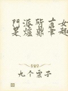 门派所有女子都是炉鼎笔趣阁