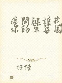 迈开腿让我看看你的草莓图