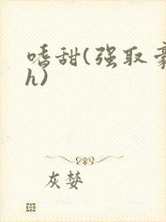 嗜甜(强取豪夺h)