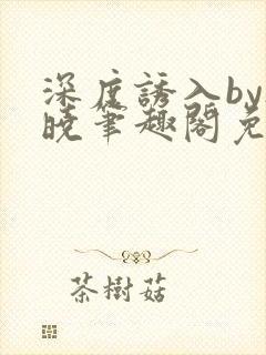 深度诱入by欲晓笔趣阁免费阅读小说
