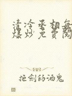 清冷丞相每天被爆炒免费阅读