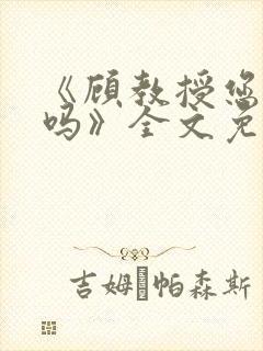 《顾教授您睡了吗》全文免费阅读