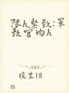 限h紧致:军人教官肉h