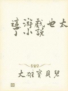 这游戏也太真实了小说