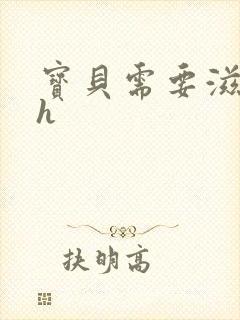 宝贝需要滋润了h