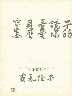 宝贝看镜子我是怎么爱你的小说