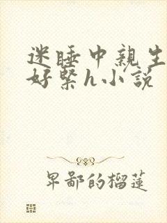 迷睡中亲生乖女好紧h小说