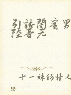 引诱闺蜜男友h陆晋元