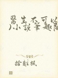 医生不可以(限)小说笔趣阁