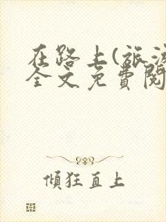 在路上(旅游)全文免费阅读笔趣阁封面