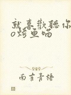 就喜欢听你叫po烤鱼喵