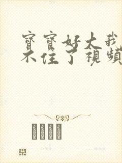 宝宝好大我都握不住了视频