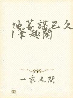 他蓄谋已久1v1笔趣阁