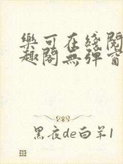 乐可在线阅读笔趣阁无弹窗