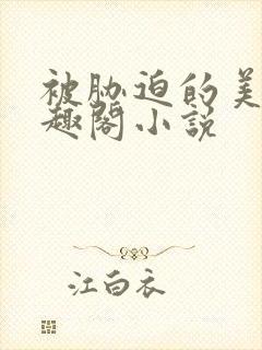 被胁迫的美人笔趣阁小说