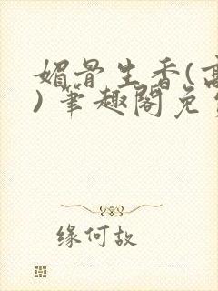 媚骨生香(高干) 笔趣阁免费阅读