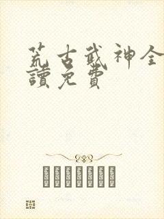 荒古武神全文阅读免费