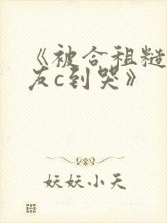 《被合租糙汉室友c到哭》