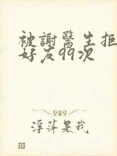 被谢医生拒绝加好友99次