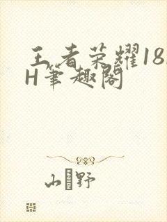 王者荣耀18rH笔趣阁