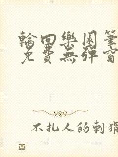 轮回乐园笔趣阁免费无弹窗