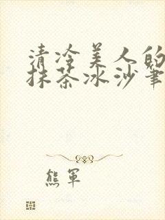 清冷美人的神奇抹茶冰沙笔趣阁