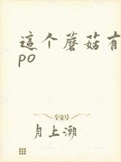 这个蘑菇有点大po